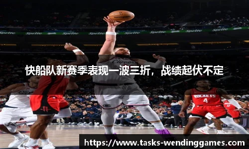 快船队新赛季表现一波三折，战绩起伏不定