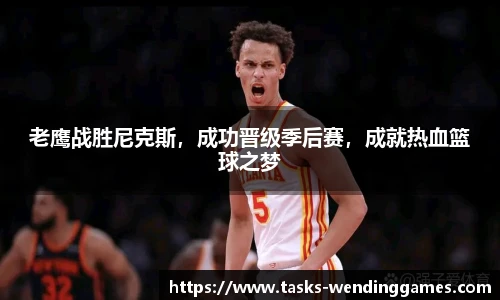老鹰战胜尼克斯，成功晋级季后赛，成就热血篮球之梦