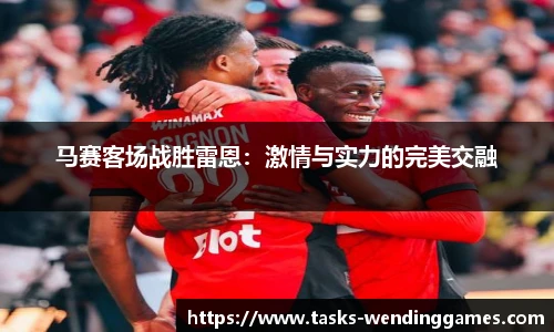 马赛客场战胜雷恩：激情与实力的完美交融