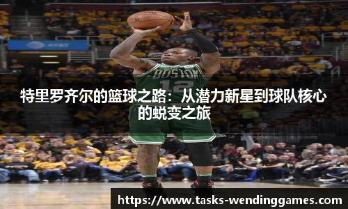 特里罗齐尔的篮球之路：从潜力新星到球队核心的蜕变之旅