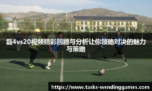 磊4vs20视频精彩回顾与分析让你领略对决的魅力与策略