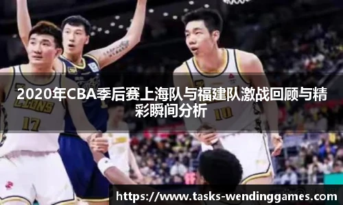 2020年CBA季后赛上海队与福建队激战回顾与精彩瞬间分析