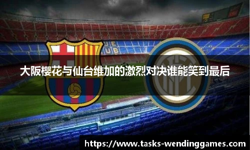 大阪樱花与仙台维加的激烈对决谁能笑到最后