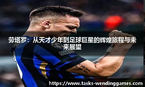劳塔罗：从天才少年到足球巨星的辉煌旅程与未来展望