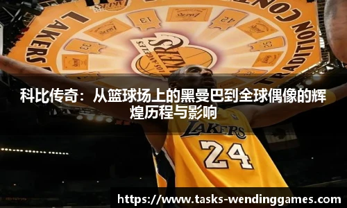 科比传奇:从篮球场上的黑曼巴到全球偶像的辉煌历程与影响