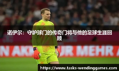 诺伊尔:守护球门的传奇门将与他的足球生涯回顾